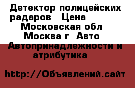 Детектор полицейских радаров › Цена ­ 1 000 - Московская обл., Москва г. Авто » Автопринадлежности и атрибутика   